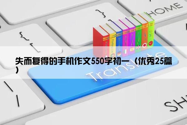 失而复得的手机作文550字初一（优秀25篇）